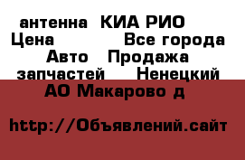 антенна  КИА РИО 3  › Цена ­ 1 000 - Все города Авто » Продажа запчастей   . Ненецкий АО,Макарово д.